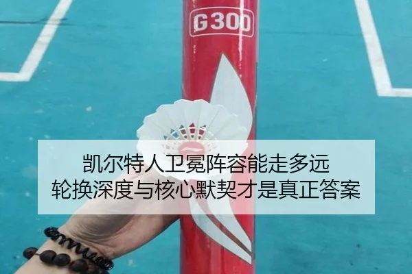 凯尔特人卫冕阵容能走多远 轮换深度与核心默契才是真正答案