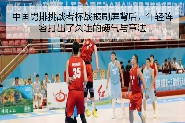 中国男排挑战者杯战报刷屏背后，年轻阵容打出了久违的硬气与章法 - kaiyun